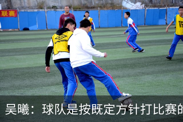 吴曦：球队是按既定方针打比赛的 希望能完成小组出线的首要目标